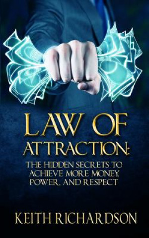 Könyv Law of Attraction: The Hidden Secrets to Achieve More Money, Power, and Respect Keith Richardson