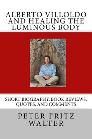 Kniha Alberto Villoldo and Healing the Luminous Body: Short Biography, Book Reviews, Quotes, and Comments Peter Fritz Walter