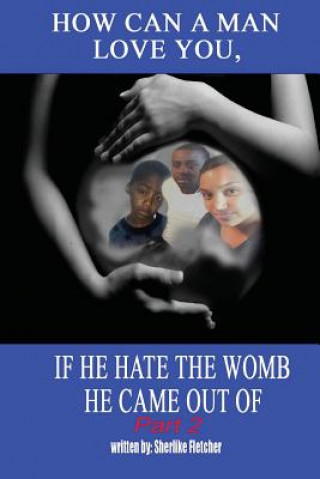Carte How can a man love you, If he hate the womb he came out of part 2 Sherlike C Fletcher