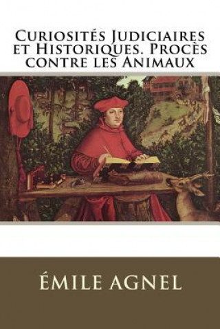 Könyv Curiosités Judiciaires et Historiques. Proc?s contre les Animaux Emile Agnel