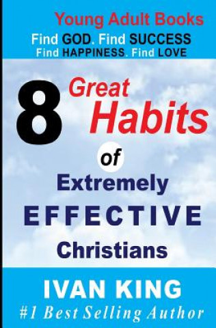 Kniha Young Adult Books: 8 Great Habits of Extremely Effective Christians[Young Adults] Ivan King