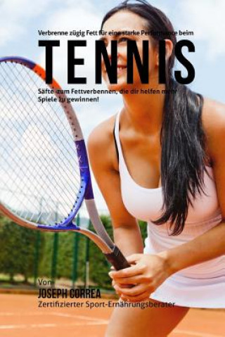 Kniha Verbrenne zugig Fett fur eine starke Performance beim Tennis: Safte zum Fettverbennen, die dir helfen mehr Spiele zu gewinnen! Correa (Zertifizierter Sport-Ernahrungsb