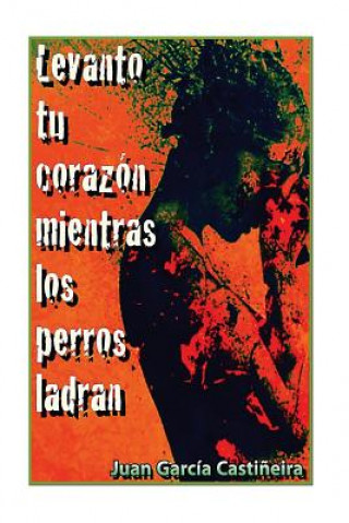 Book Levanto tu corazon mientras los perros ladran Juan Garcia Castineira