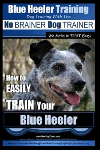Könyv Blue Heeler Training Dog Training with the No Brainer Dog Trainer We Make It That Easy!: How to Easily Train Your Blue Heeler MR Paul Allen Pearce