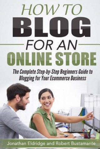 Könyv How To Blog for an Online Store: The Complete Step-by-Step Beginners Guide to Blogging for Your Ecommerce Business Robert Bustamante
