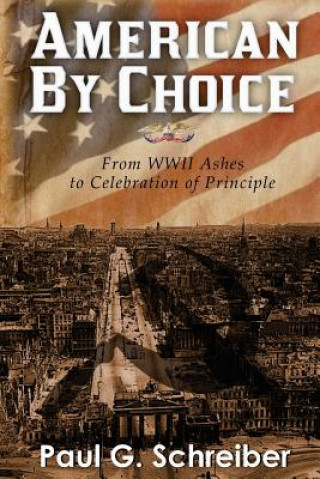 Carte American By Choice: From WWII Ashes to Celebration of Principle Paul G Schreiber