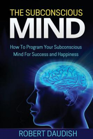 Książka The Subconscious Mind: How To Program Your Subconscious Mind For Success and Happiness Robert Daudish