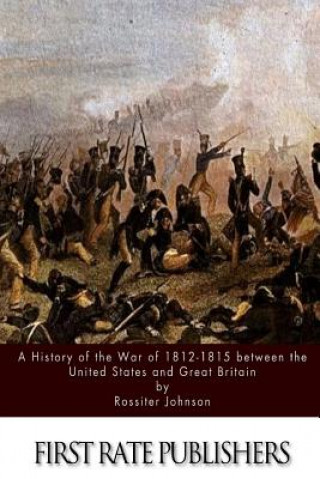 Kniha A History of the War of 1812-15 between the United States and Great Britain Rossiter Johnson