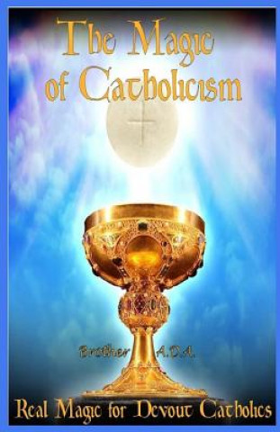 Kniha The Magic of Catholicism: Real Magic for Devout Catholics Brother Ada