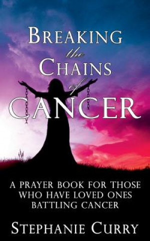 Buch Breaking the Chains of Cancer: A Prayer Book For Those Who Have Loved Ones Battling Cancer Stephanie Curry