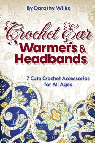 Carte Crochet Ear Warmers and Headbands: 7 Cute Crochet Accessories for All Ages Dorothy Wilks