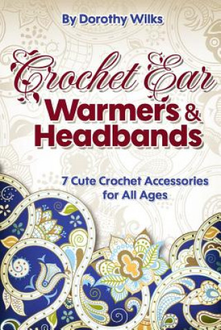 Könyv Crochet Ear Warmers and Headbands: 7 Cute Crochet Accessories for All Ages Dorothy Wilks