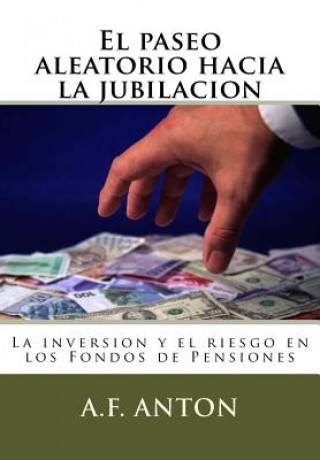 Книга El paseo aleatorio hacia la jubilacion: La inversion y el riesgo en los Fondos de Pensiones A F Anton