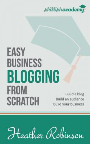 Książka Easy Business Blogging from Scratch: Build a Blog, Build an Audience, Build Your Business Heather Robinson