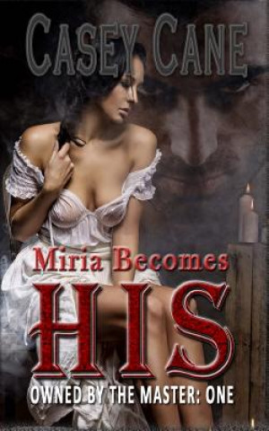 Knjiga Miria Becomes His - Owned by the Master, Book One: A BDSM Master-Slave Romance Casey Cane