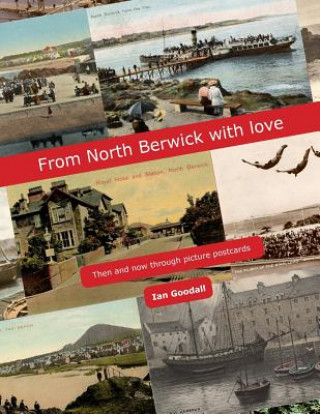 Kniha From North Berwick with love: North Berwick Then & Now through old picture postcards, maps, prints and photographs Ian Goodall