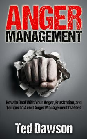 Carte Anger Management: How to Deal With Your Anger, Frustration, and Temper to Avoid Anger Management Classes Ted Dawson