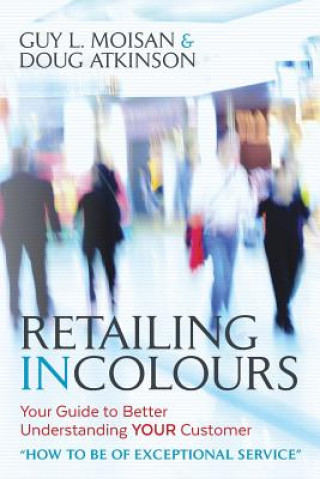 Knjiga Retailing in Colours: Your Guide to Better Understanding YOUR Customers "How to be of Exceptional Service" MR Guy L Moisan