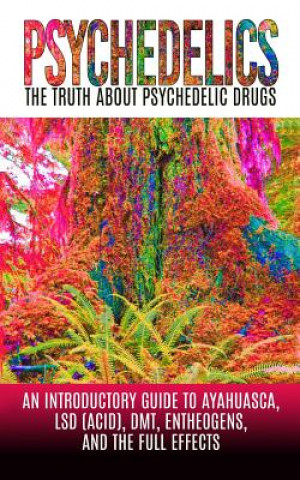 Carte Psychedelics: The Truth About Psychedelic Drugs: An Introductory Guide to Ayahuasca, LSD (Acid), DMT, Entheogens, And The Full Effec Colin Willis