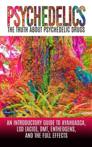 Kniha Psychedelics: The Truth About Psychedelic Drugs: An Introductory Guide to Ayahuasca, LSD (Acid), DMT, Entheogens, And The Full Effec Colin Willis