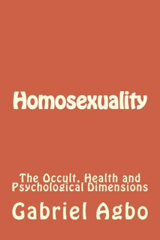 Kniha Homosexuality: The Occult, Health and Psychological Dimensions Gabriel Agbo