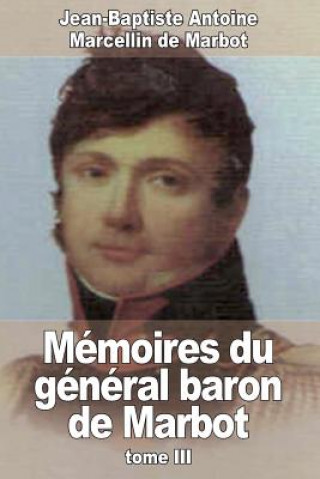 Книга Mémoires du général baron de Marbot: Tome III Jean-Baptiste Antoine Marcell De Marbot