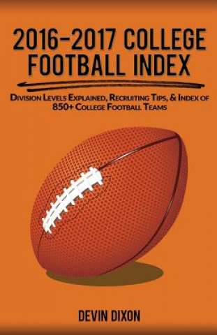 Książka 2016-2017 College Football Index: Division Levels Explained, Recruiting Tips, & Index of 850+ College Football Teams Devin Dixon