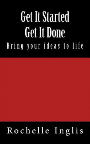 Carte Get It Started Get It Done: Bring Your Ideas to Life Rochelle Inglis