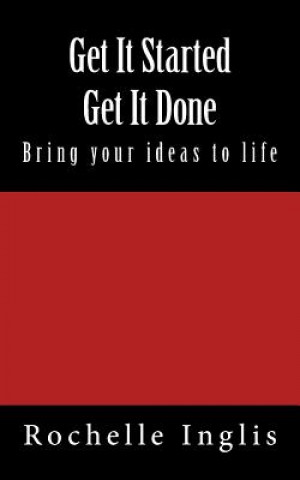 Könyv Get It Started Get It Done: Bring Your Ideas to Life Rochelle Inglis