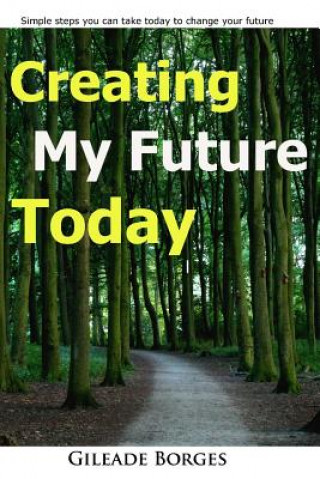Knjiga Creating my future TODAY: a step guide to changing your life today Gileaade Borges