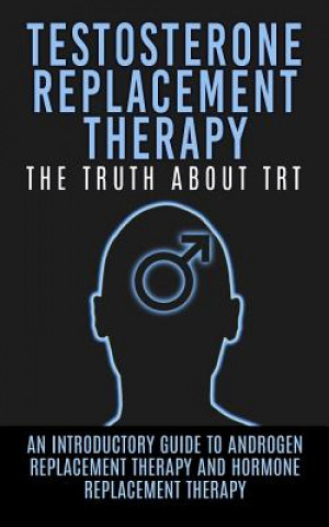 Kniha Testosterone Replacement Therapy: The Truth About TRT: An Introductory Guide to Androgen Replacement Therapy And Hormone Replacement Therapy Arnold Hendrix