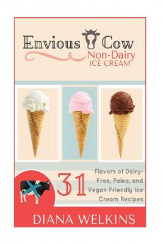 Carte Envious Cow Non-Dairy Ice Cream: 31 Flavors of Dairy-Free, Paleo, and Vegan Friendly Ice Cream Recipes Diana Welkins