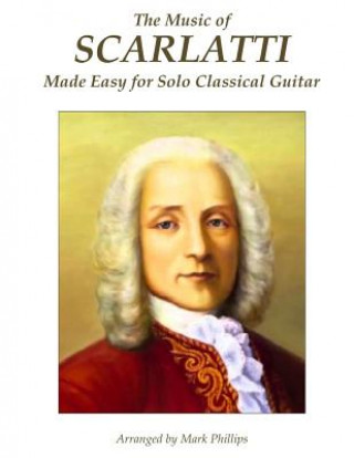 Könyv The Music of Scarlatti Made Easy for Solo Classical Guitar Mark Phillips