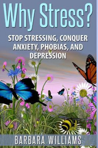 Carte Why Stress?: Stop Stressing, Conquer Anxiety, Phobias, and Depression Barbara Williams