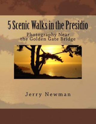 Könyv 5 Scenic Walks in the Presidio: Photography Near the Golden Gate Bridge Jerry Newman