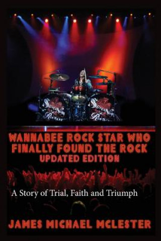 Kniha Wannabee Rock Star Who Finally Found the Rock: Updated Edition: A Story of Trial, Faith and Triumph, Vintage Black-and-White James Michael McLester