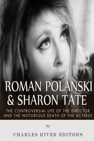 Carte Roman Polanski & Sharon Tate: The Controversial Life of the Director and Notorious Death of the Actress Charles River Editors