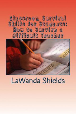 Könyv Classroom Survival Skills for Students: How to Survive a Difficult Teacher Lawanda Shields
