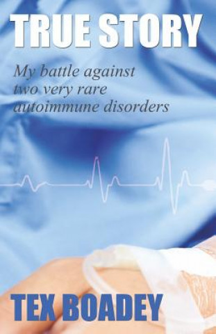 Kniha True Story: My battle against two very rare autoimmune disorders Tex Boadey