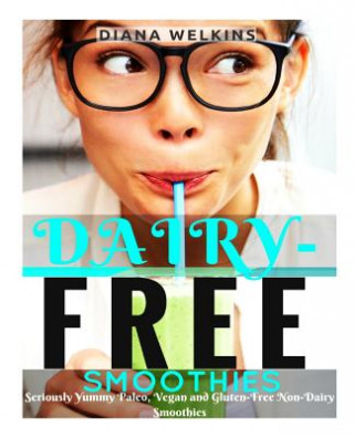 Kniha Dairy-Free Smoothies: Seriously Yummy Paleo, Vegan, and Gluten-Free Non-Dairy Smoothies Diana Welkins