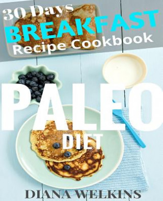 Książka 30 Days Paleo Diet Breakfast: Ultimate Ready Paleo Diet Breakfast Meal Recipe Cookbook Diana Welkins