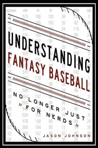 Kniha Understanding Fantasy Baseball - No Longer Just for Nerds Jason Johnson