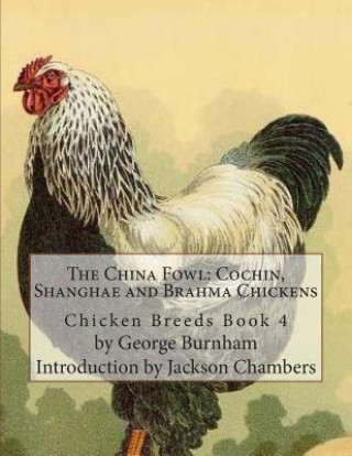 Könyv The China Fowl: Cochin, Shanghae and Brahma Chickens: Chicken Breeds Book 4 George Burnham