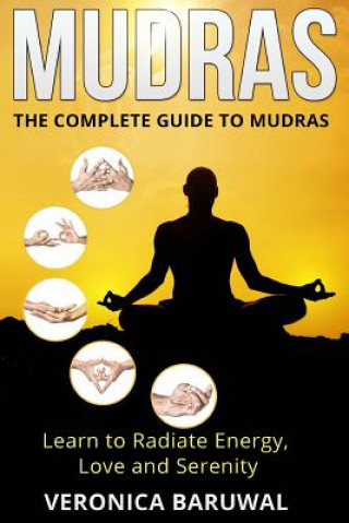 Carte Mudras: The Complete Guide to Mudras - Learn To Radiate Energy, Love and Serenity Veronica Baruwal