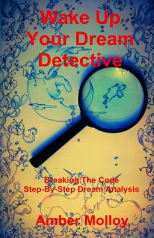 Könyv Wake Up Your Dream Detective: Breaking The Code Step-By-Step Dream Analysis Amber Molloy