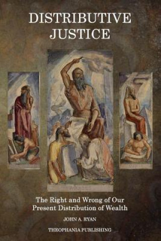 Kniha Distributive Justice: The Right and Wrong of Our Present Distribution of Wealth John A Ryan