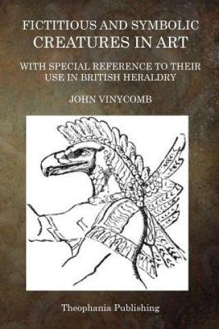 Книга Fictitious and Symbolic Creatures in Art: With Special Reference to Their Use in British Heraldry John Vinycomb