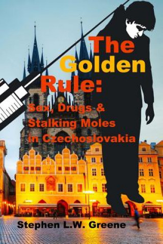 Kniha The Golden Rule: Sex, Drugs & Stalking Moles in Czechoslovakia Stephen L W Greene