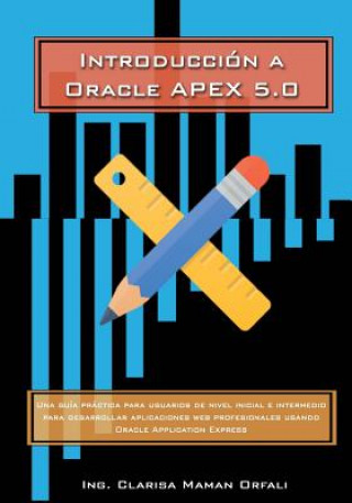 Carte Introducción a Oracle Application Express 5.0: Una guía práctica para usuarios de nivel inicial e intermedio para desarrollar aplicaciones web profesi Ing Clarisa J Maman Orfali