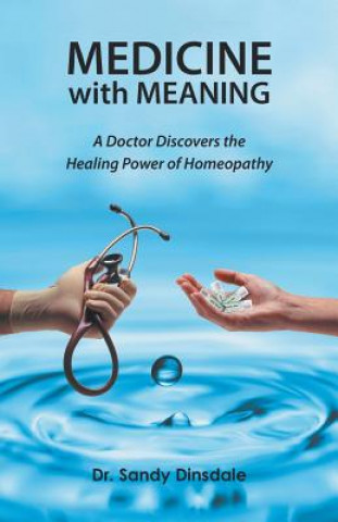Könyv Medicine with Meaning: A Doctor Discovers the Healing Power of Homeopathy Dr Sandy Dinsdale